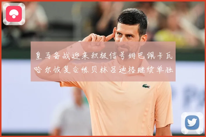 皇马备战迎来积极信号姆巴佩卡瓦哈尔恢复合练贝林吕迪格继续单独战术观察