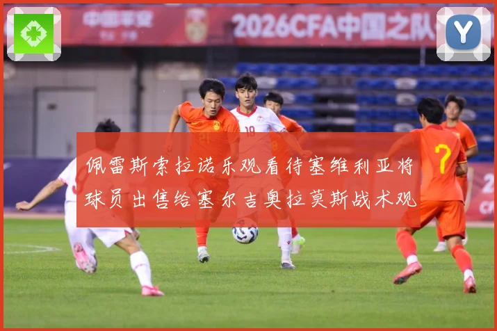 佩雷斯索拉诺乐观看待塞维利亚将球员出售给塞尔吉奥拉莫斯战术观察