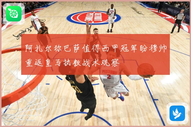 阿扎尔称巴萨值得西甲冠军盼穆帅重返皇马执教战术观察