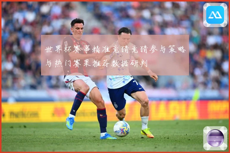 世界杯赛事精准竞猜竞猜参与策略与热门赛果推荐数据研判