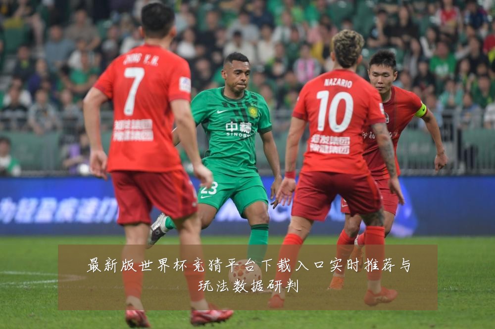 最新版世界杯竞猜平台下载入口实时推荐与玩法数据研判