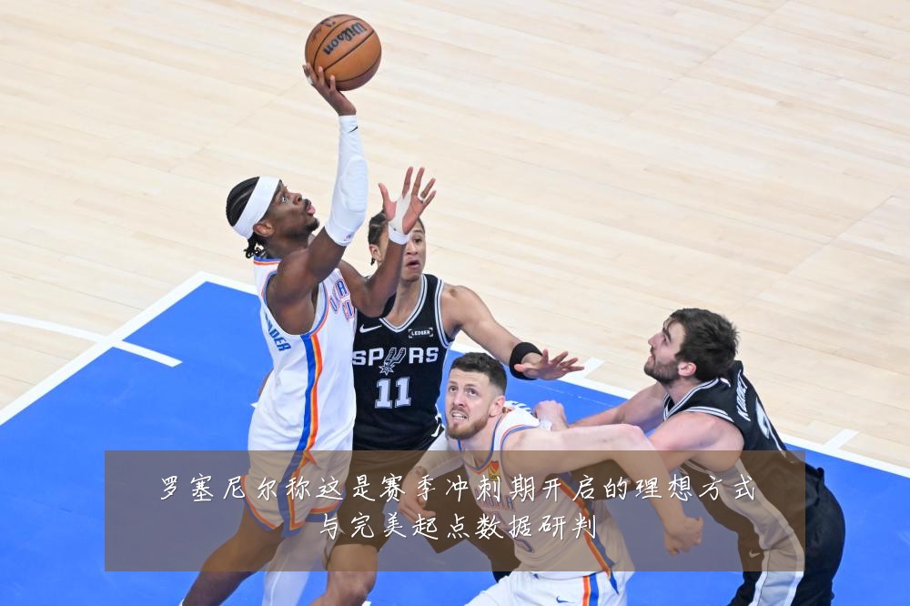 罗塞尼尔称这是赛季冲刺期开启的理想方式与完美起点数据研判