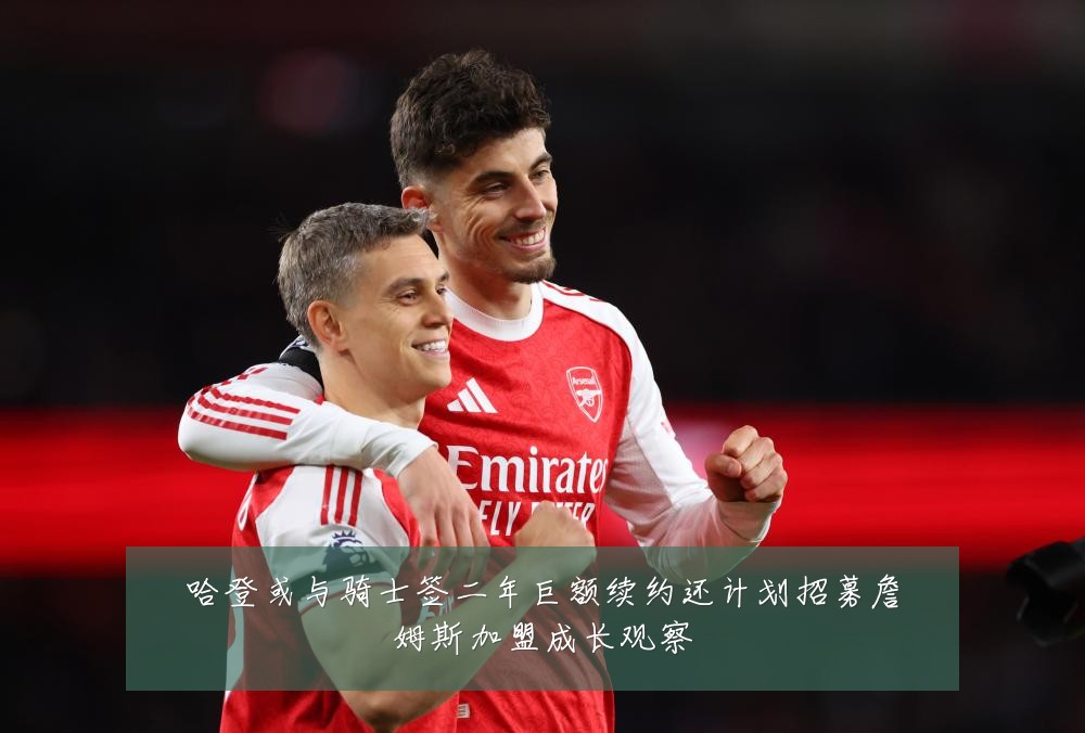 哈登或与骑士签二年巨额续约还计划招募詹姆斯加盟成长观察