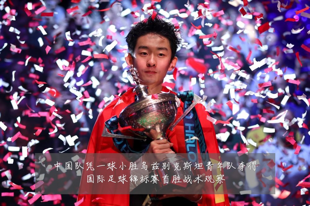 中国队凭一球小胜乌兹别克斯坦青年队夺得国际足球锦标赛首胜战术观察